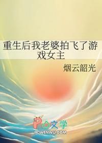 重生后我老婆拍飞了游戏女主角