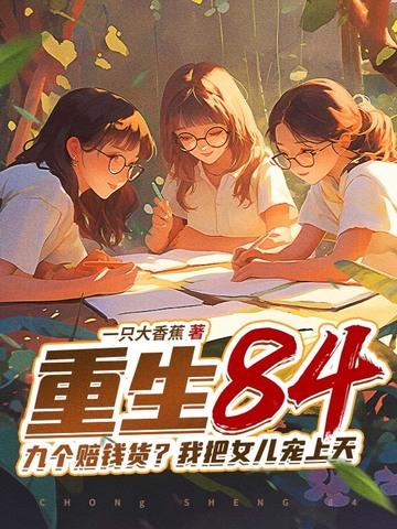 重生84九个赔钱货我把女儿宠上天唐三 重生84九个赔钱货我把女儿宠上天唐三