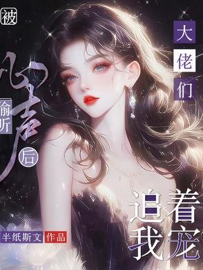 被偷听心声后大佬们追着我宠 半纸斯文