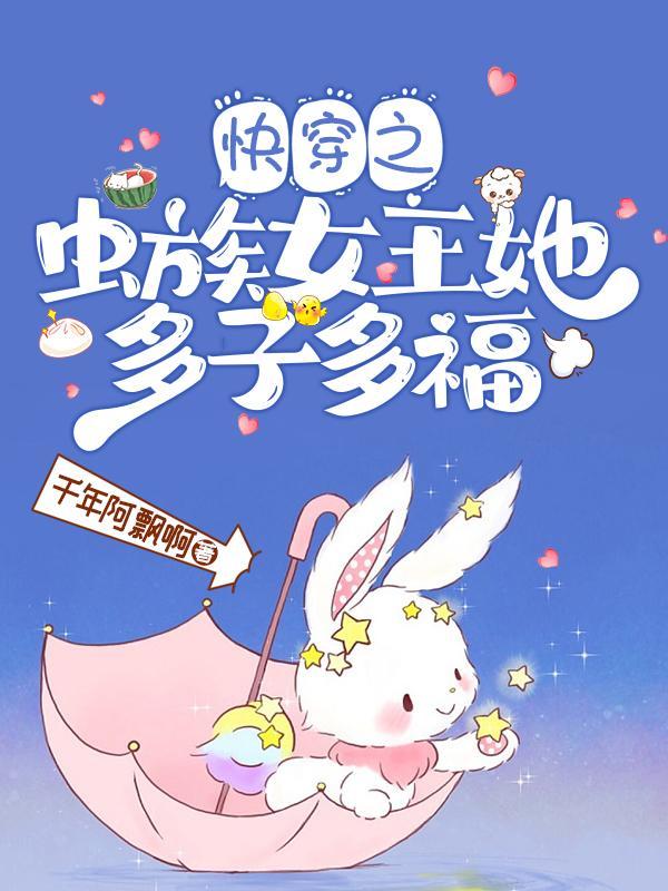 快穿虫族女王她多子多福的 快穿虫族女王她多子多福的
