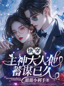 快穿主神大人他蓄谋已久免费阅读 快穿主神大人他蓄谋已久免费阅读