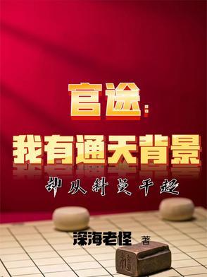 官途我有通天背景却从科员干起免费阅读 官途我有通天背景却从科员干起免费阅读