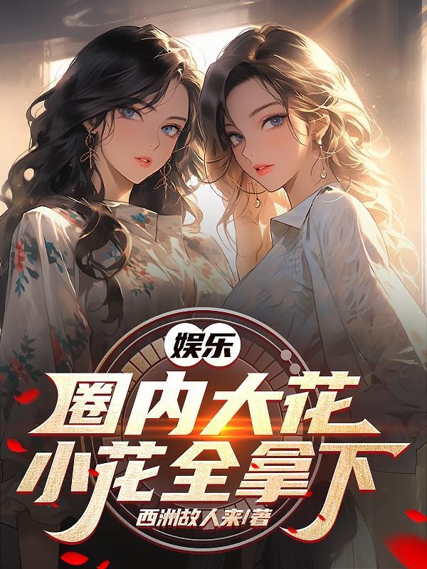 娱乐国内大花小花全拿下全文免费阅读