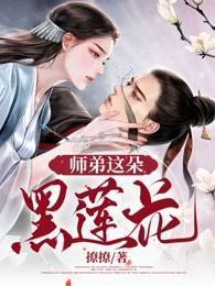 师弟这朵黑莲花(桑稚、江璃) 师弟这朵黑莲花(桑稚、江璃)