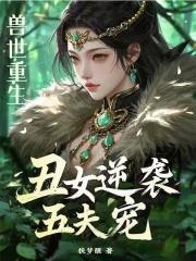 兽世重生:丑女逆袭五夫宠 兽世重生:丑女逆袭五夫宠